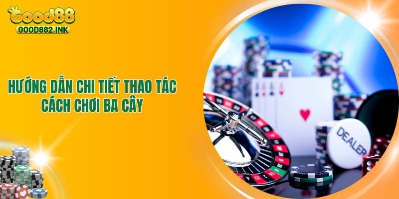 Hướng Dẫn Chi Tiết Thao Tác Cách Chơi Ba Cây Như Dân Chuyên 1 Hướng Dẫn Chi Tiết Thao Tác Cách Chơi Ba Cây Như Dân Chuyên